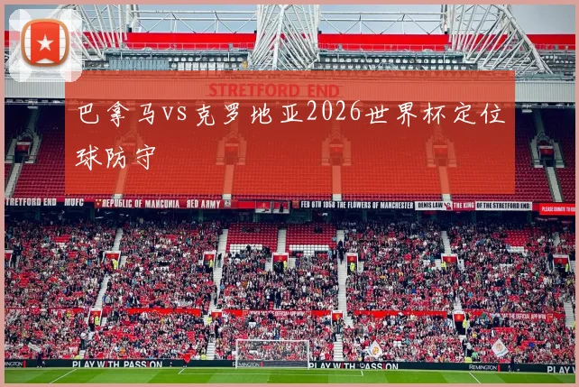 巴拿马vs克罗地亚2026世界杯定位球防守
