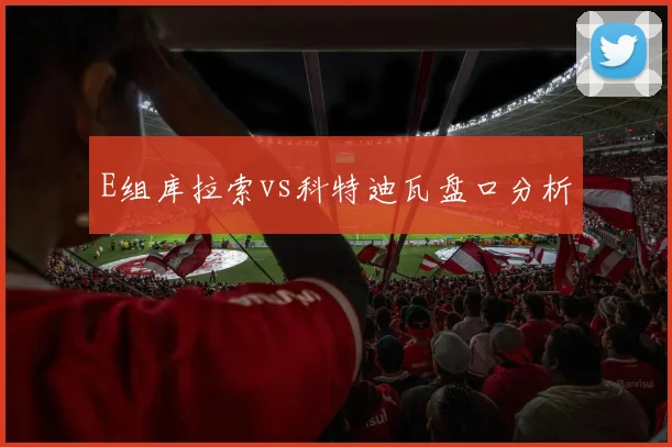 E组库拉索vs科特迪瓦盘口分析