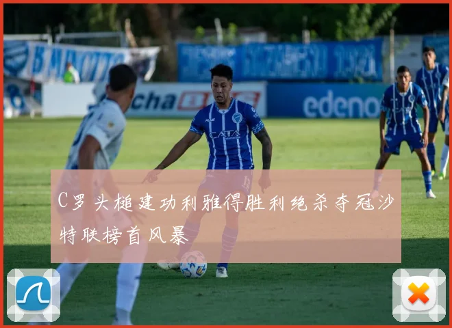 C罗头槌建功利雅得胜利绝杀夺冠沙特联榜首风暴
