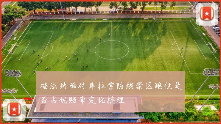福法纳面对库拉索防线禁区跑位是否占优赔率变化梳理