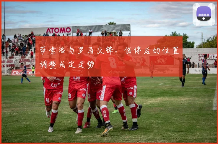 萨索洛与罗马交锋，伤停后的位置调整或定走势