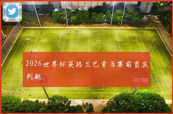 2026世界杯英格兰巴拿马赛前首发判断