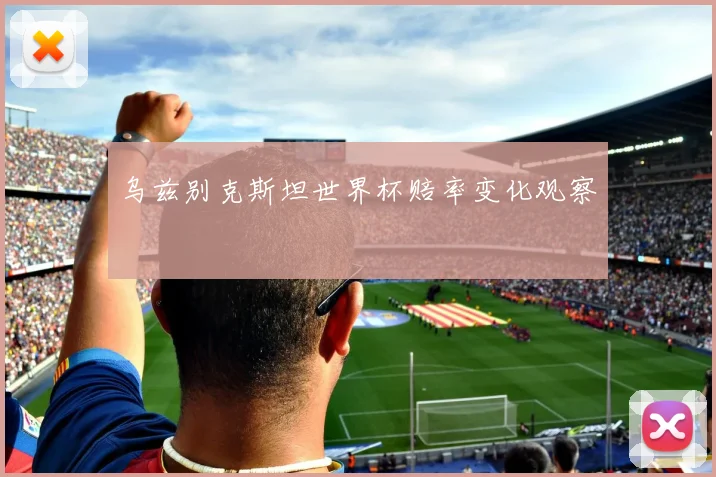 乌兹别克斯坦世界杯赔率变化观察