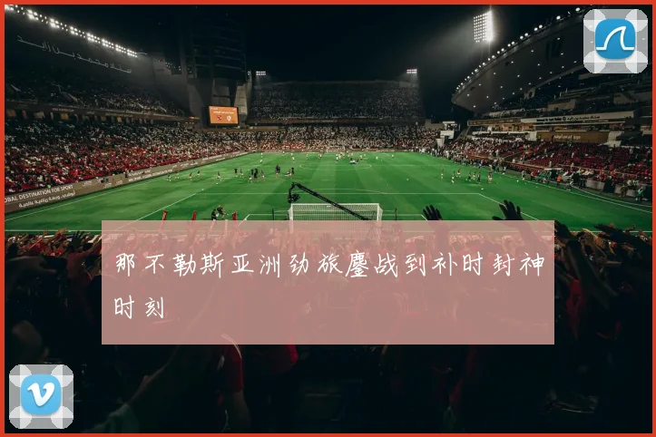 那不勒斯亚洲劲旅鏖战到补时封神时刻