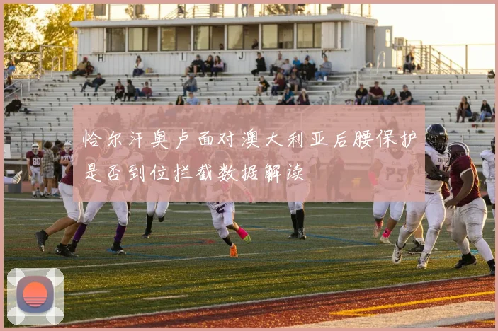 恰尔汗奥卢面对澳大利亚后腰保护是否到位拦截数据解读