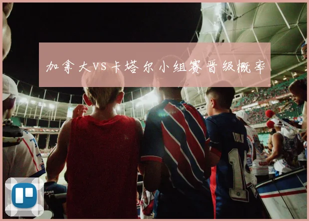 加拿大vs卡塔尔小组赛晋级概率