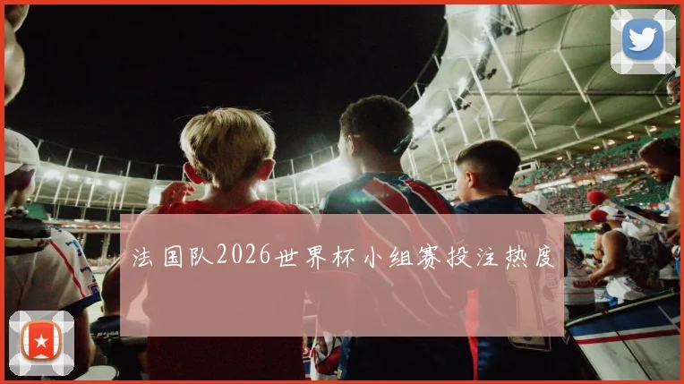 法国队2026世界杯小组赛投注热度