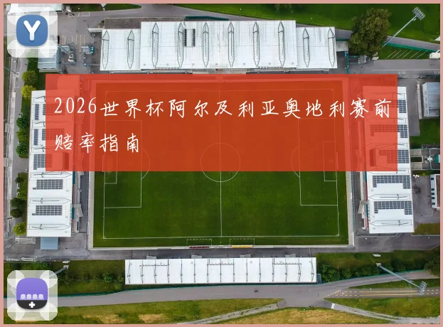 2026世界杯阿尔及利亚奥地利赛前赔率指南