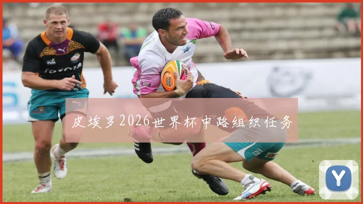皮埃罗2026世界杯中路组织任务