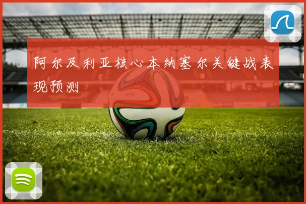 阿尔及利亚核心本纳塞尔关键战表现预测