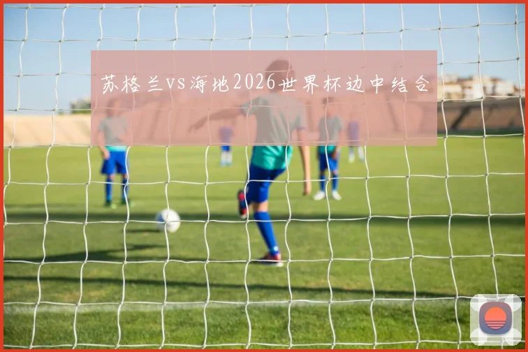 苏格兰vs海地2026世界杯边中结合