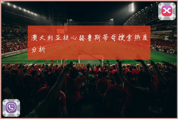 澳大利亚核心赫鲁斯蒂奇搜索热度分析