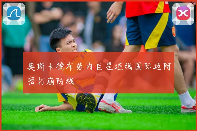 奥斯卡德布劳内巨星连线国际迈阿密打崩防线