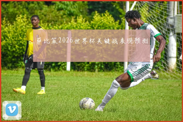 萨比策2026世界杯关键战表现预测