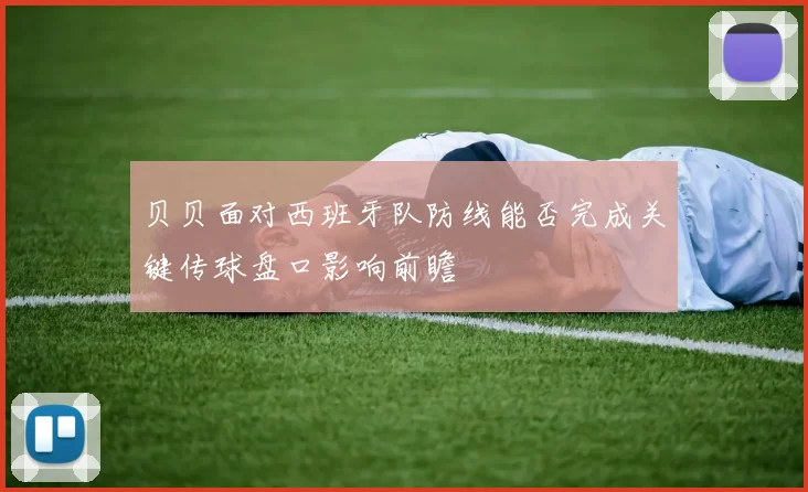 贝贝面对西班牙队防线能否完成关键传球盘口影响前瞻