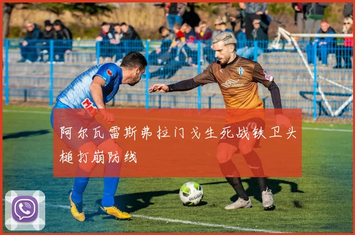 阿尔瓦雷斯弗拉门戈生死战铁卫头槌打崩防线