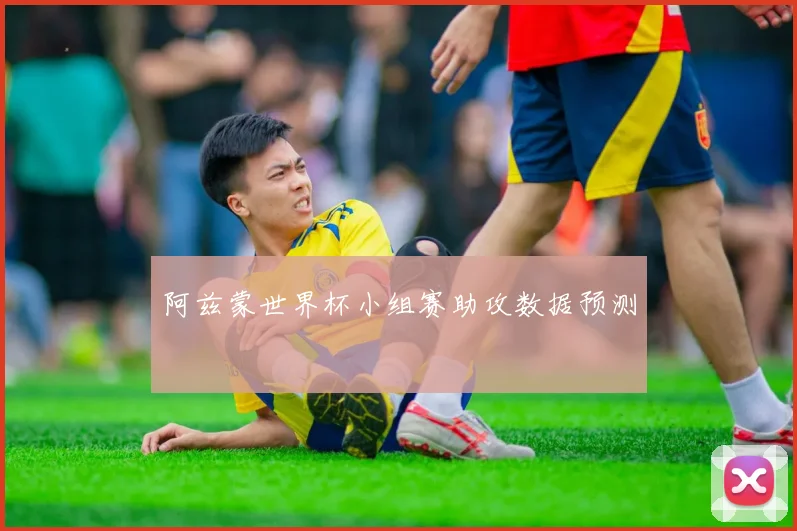 阿兹蒙世界杯小组赛助攻数据预测