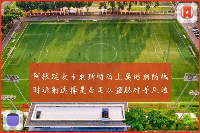 阿根廷麦卡利斯特对上奥地利防线时远射选择是否足以摆脱对手压迫