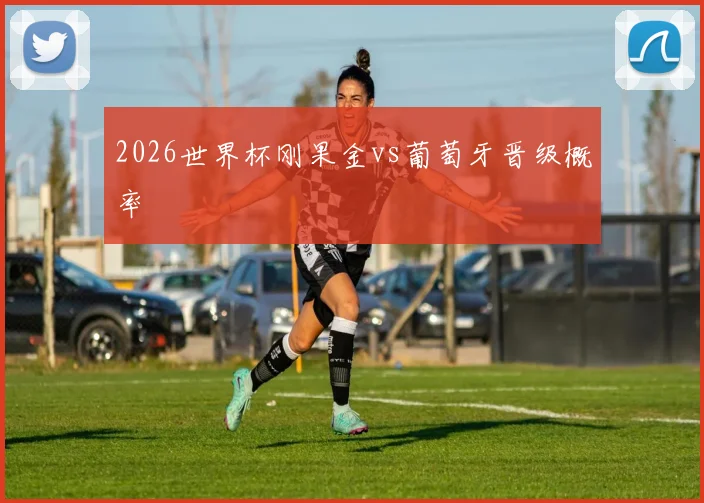 2026世界杯刚果金vs葡萄牙晋级概率