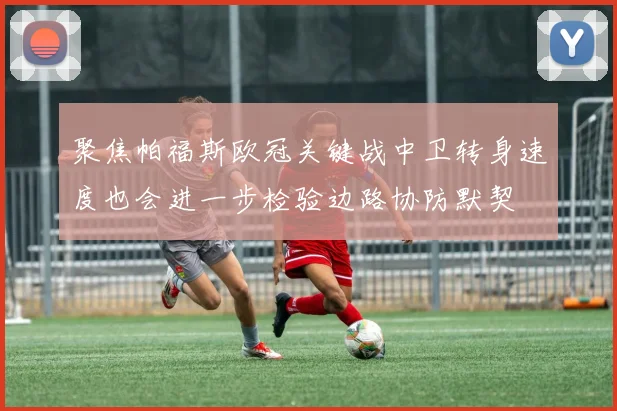 聚焦帕福斯欧冠关键战中卫转身速度也会进一步检验边路协防默契