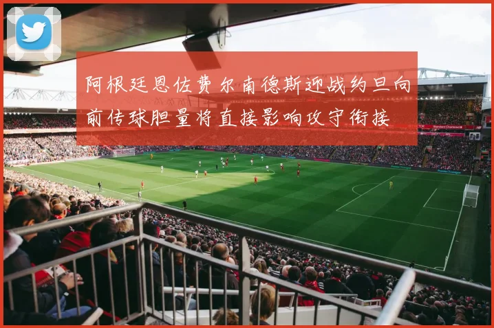 阿根廷恩佐费尔南德斯迎战约旦向前传球胆量将直接影响攻守衔接