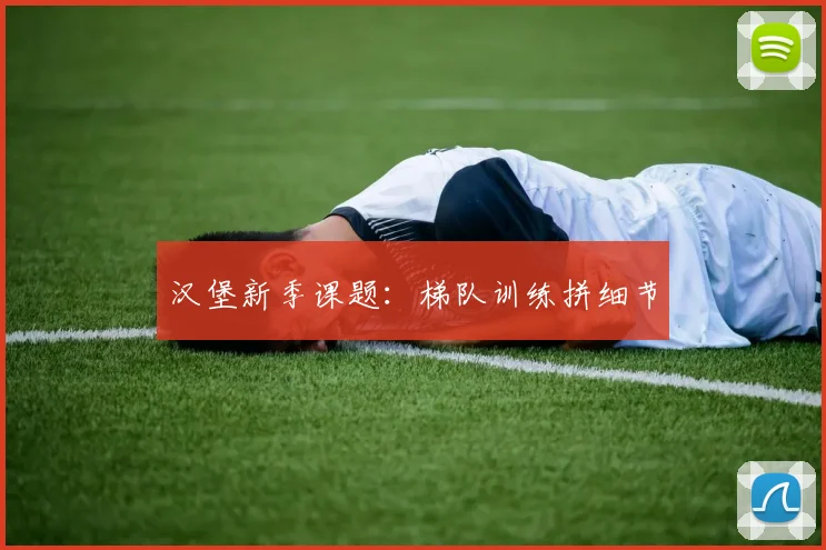 汉堡新季课题：梯队训练拼细节