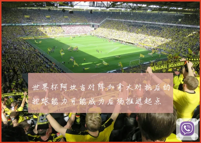 世界杯阿坎吉对阵加拿大对抗后的控球能力可能成为后场推进起点