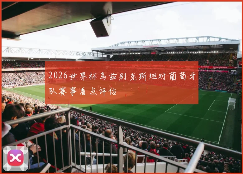 2026世界杯乌兹别克斯坦对葡萄牙队赛事看点评估