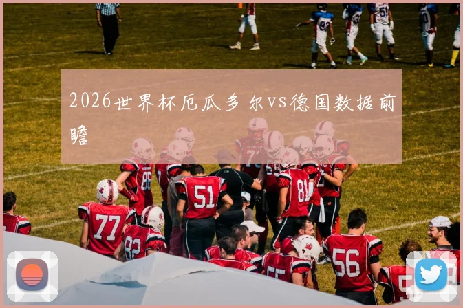 2026世界杯厄瓜多尔vs德国数据前瞻
