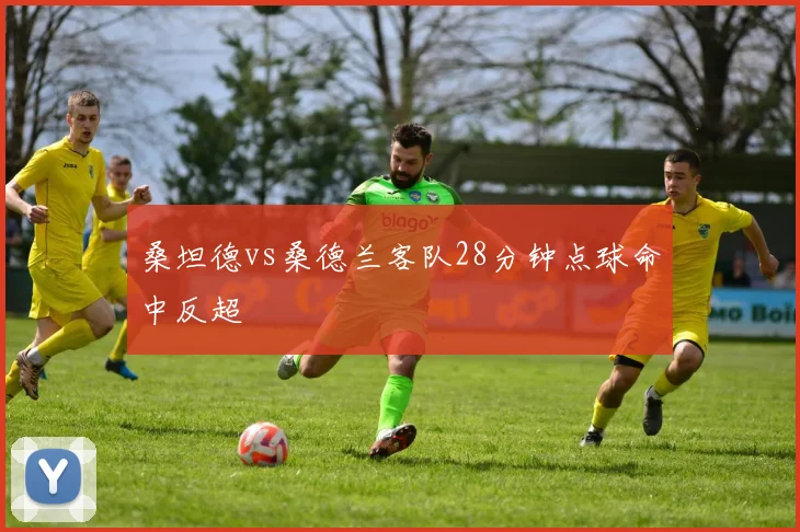 桑坦德vs桑德兰客队28分钟点球命中反超