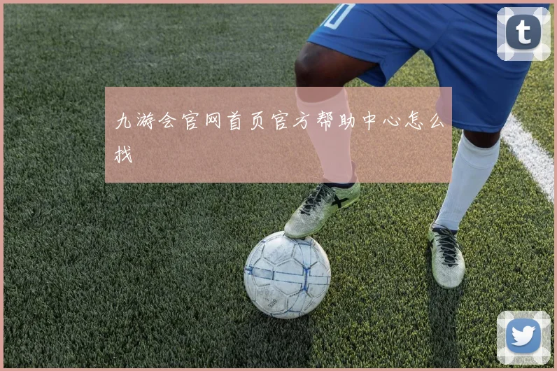 九游会官网首页官方帮助中心怎么找