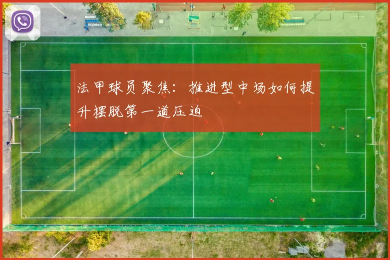 法甲球员聚焦：推进型中场如何提升摆脱第一道压迫