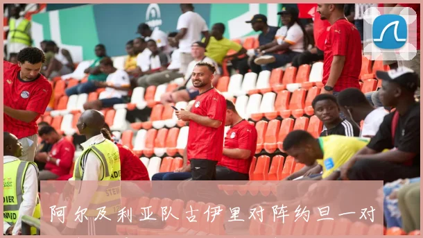 阿尔及利亚队古伊里对阵约旦一对一突破是否占优战术拆解