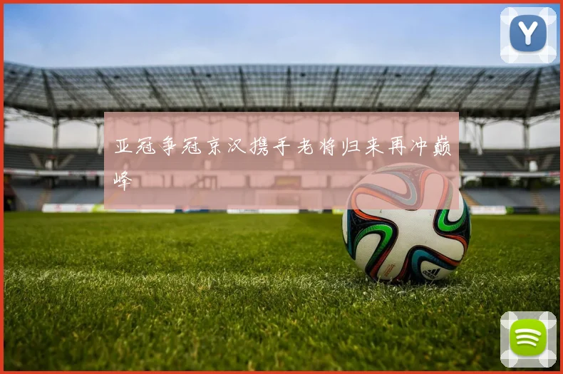 亚冠争冠京汉携手老将归来再冲巅峰