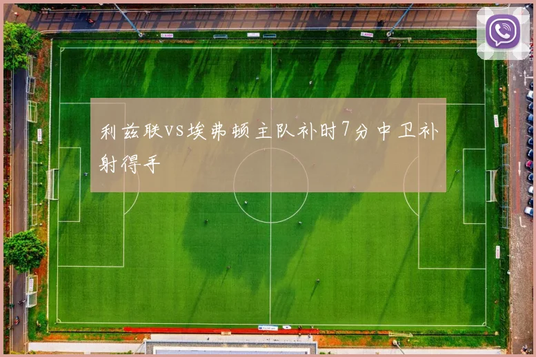 利兹联vs埃弗顿主队补时7分中卫补射得手