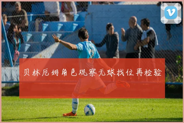 贝林厄姆角色观察无球找位再检验